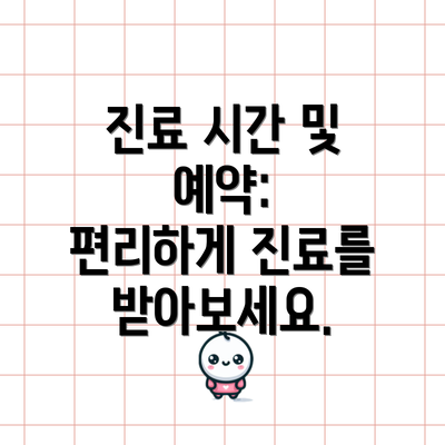 진료 시간 및 예약:  편리하게 진료를 받아보세요.