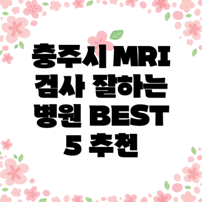 충주시 MRI 검사 잘하는 병원 BEST 5 추천