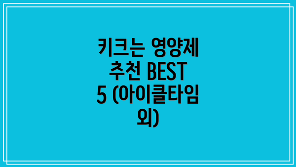 키크는 영양제 추천 BEST 5 (아이클타임 외)