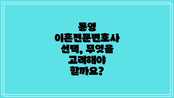 통영 이혼전문변호사 선택, 무엇을 고려해야 할까요?