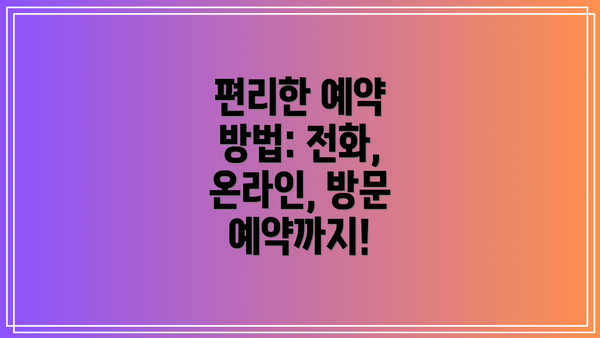 편리한 예약 방법: 전화, 온라인, 방문 예약까지!