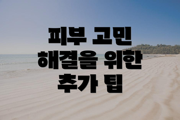피부 고민 해결을 위한 추가 팁