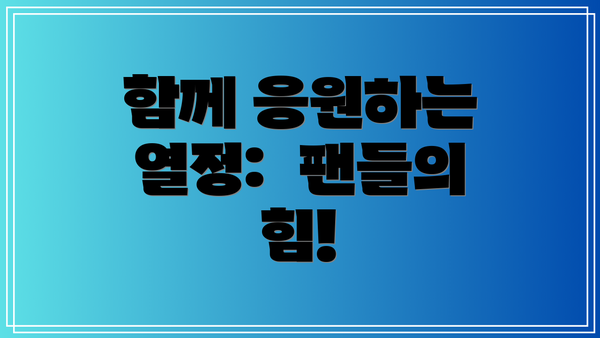 함께 응원하는 열정:  팬들의 힘!