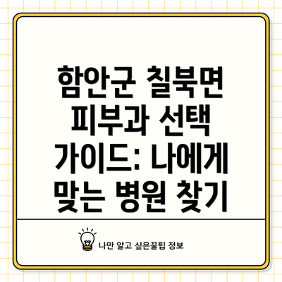 함안군 칠북면 피부과 선택 가이드: 나에게 맞는 병원 찾기