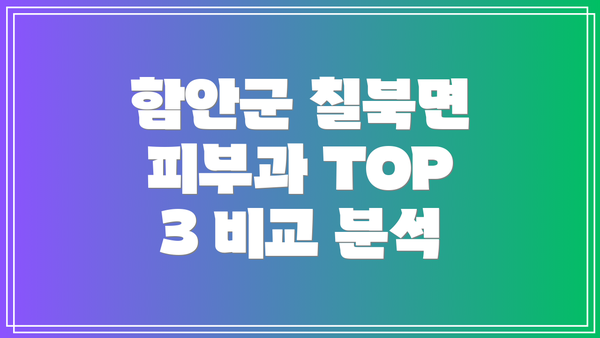 함안군 칠북면 피부과 TOP 3 비교 분석