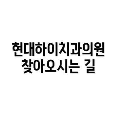 현대하이치과의원 찾아오시는 길