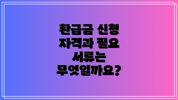 환급금 신청 자격과 필요 서류는 무엇일까요?
