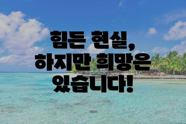 힘든 현실, 하지만 희망은 있습니다!