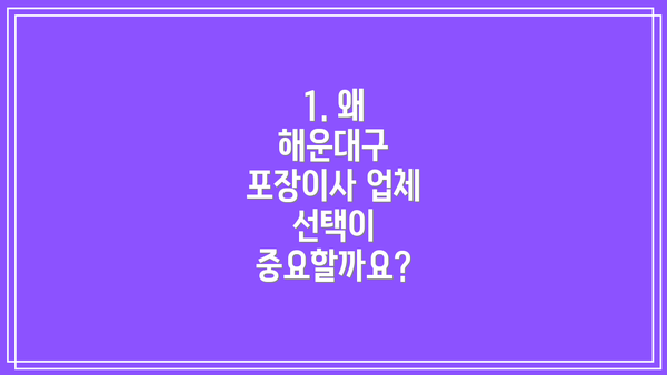 1. 왜 해운대구 포장이사 업체 선택이 중요할까요?
