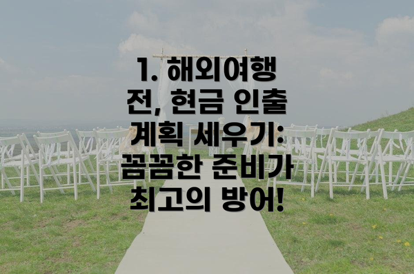 1. 해외여행 전, 현금 인출 계획 세우기: 꼼꼼한 준비가 최고의 방어!
