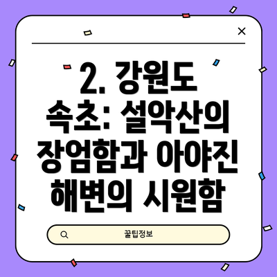 2. 강원도 속초: 설악산의 장엄함과 아야진 해변의 시원함