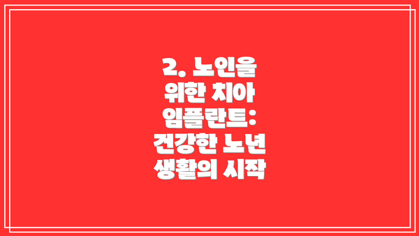 2. 노인을 위한 치아 임플란트:  건강한 노년 생활의 시작