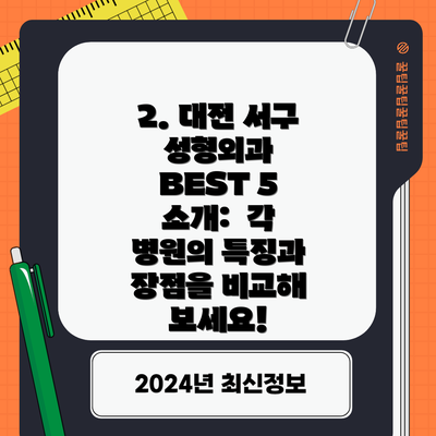 2. 대전 서구 성형외과 BEST 5 소개:  각 병원의 특징과 장점을 비교해 보세요!