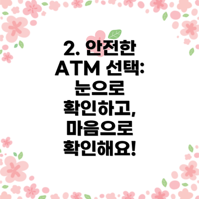 2. 안전한 ATM 선택: 눈으로 확인하고, 마음으로 확인해요!