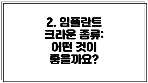 2. 임플란트 크라운 종류: 어떤 것이 좋을까요?