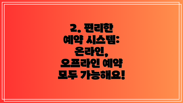 2. 편리한 예약 시스템: 온라인, 오프라인 예약 모두 가능해요!