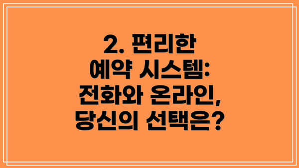 2. 편리한 예약 시스템: 전화와 온라인, 당신의 선택은?