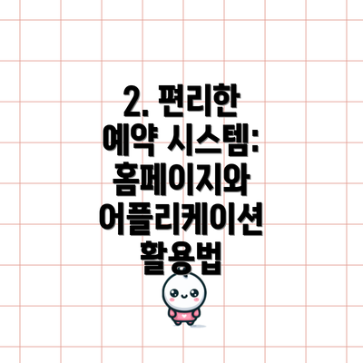 2. 편리한 예약 시스템: 홈페이지와 어플리케이션 활용법
