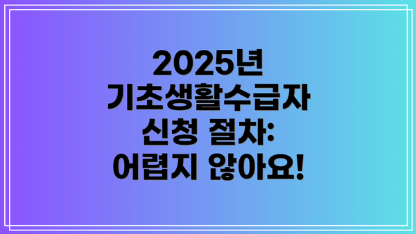 2025년 기초생활수급자 신청 절차:  어렵지 않아요!