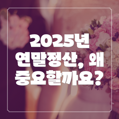 2025년 연말정산, 왜 중요할까요?