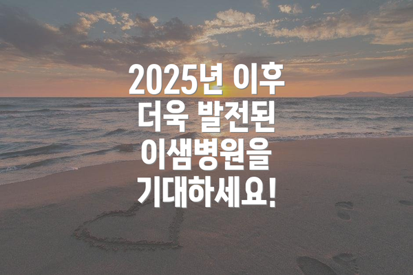 2025년 이후 더욱 발전된 이샘병원을 기대하세요!