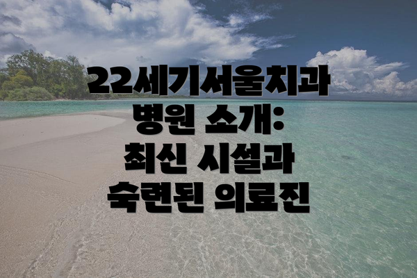 22세기서울치과병원 소개: 최신 시설과 숙련된 의료진