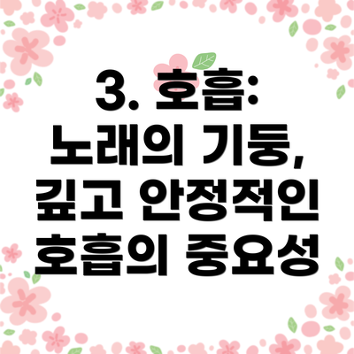 3. 호흡: 노래의 기둥, 깊고 안정적인 호흡의 중요성