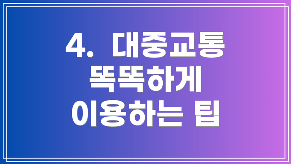 4.  대중교통 똑똑하게 이용하는 팁