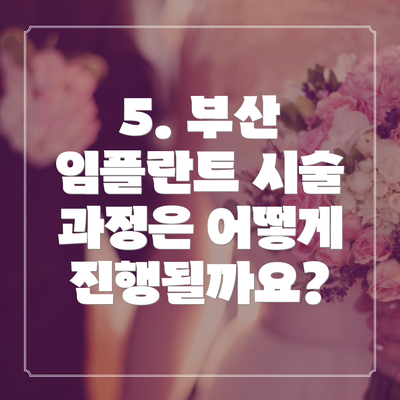 5. 부산 임플란트 시술 과정은 어떻게 진행될까요?