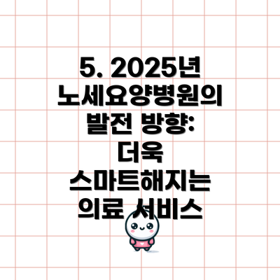 5. 2025년 노세요양병원의 발전 방향: 더욱 스마트해지는 의료 서비스