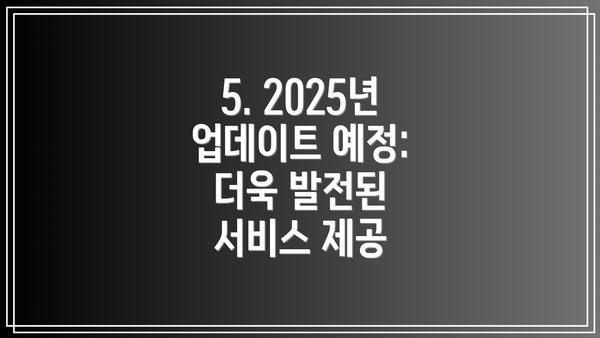 5. 2025년 업데이트 예정: 더욱 발전된 서비스 제공