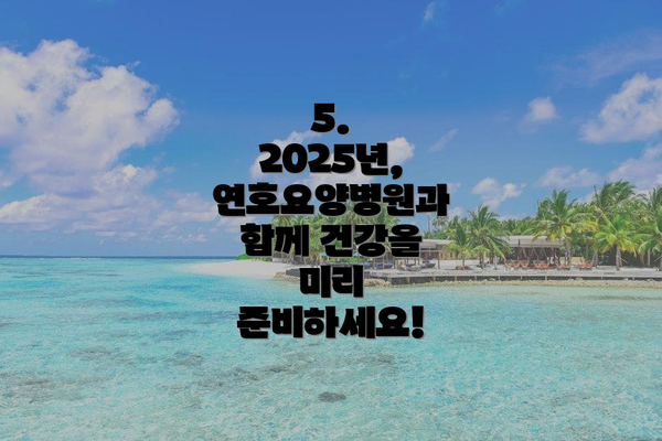 5. 2025년, 연호요양병원과 함께 건강을 미리 준비하세요!