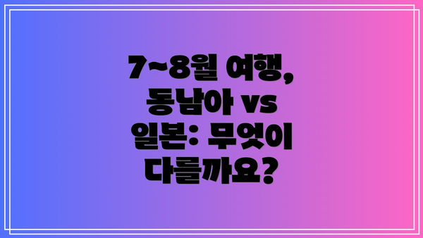 7~8월 여행, 동남아 vs 일본: 무엇이 다를까요?