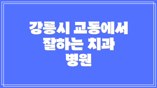 강릉시 교동에서 잘하는 치과 병원