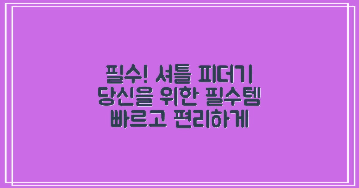 셔틀 피더기, 당신에게 꼭 필요해요