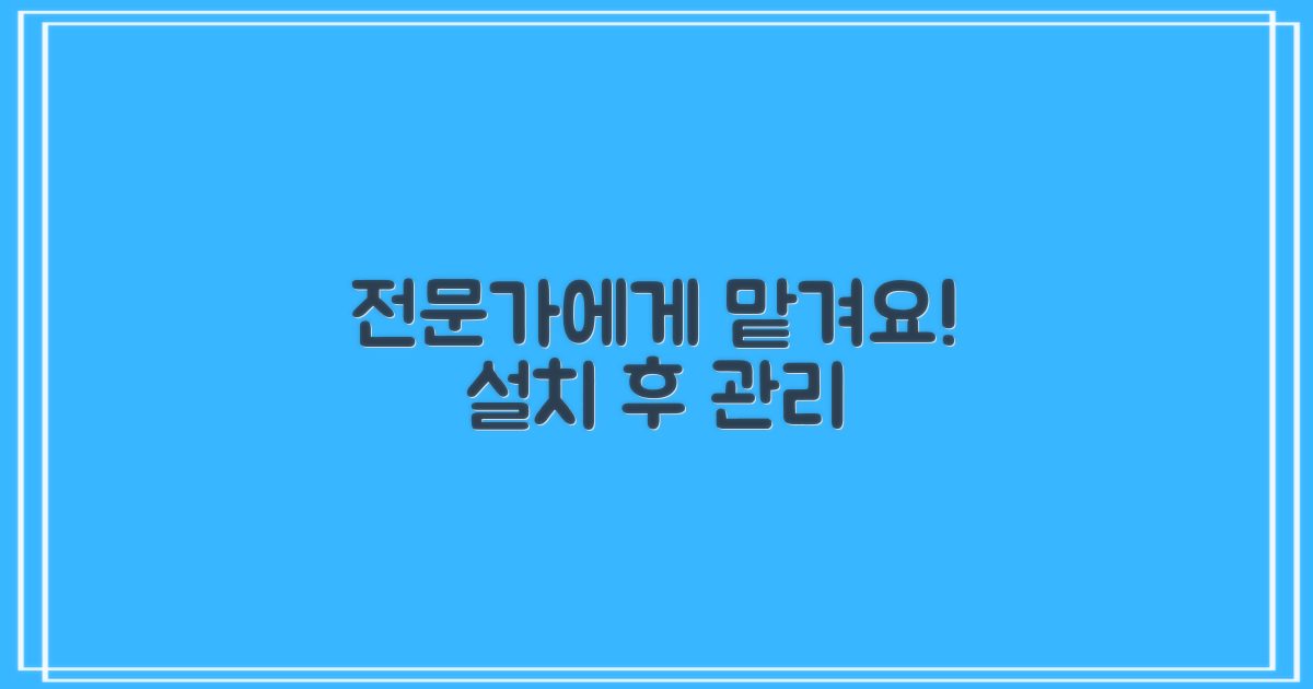 설치 후 관리, 전문가에게 맡기세요
