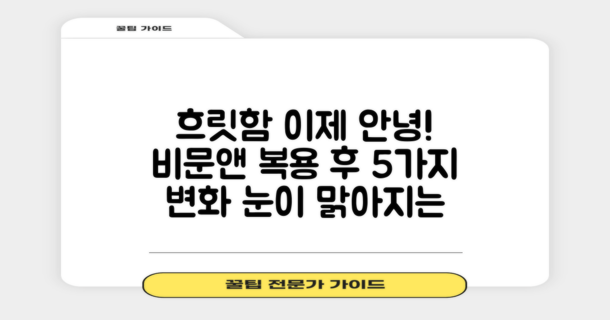 비문앤 복용 후 5가지 변화: 눈앞의 흐릿함, 이제 안녕!