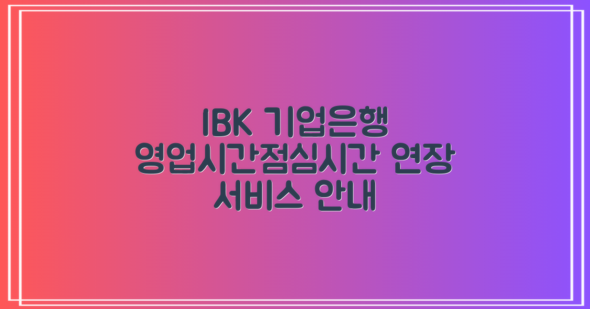 기업은행 영업시간 및 점심시간 연장 서비스: 현명한 금융 생활을 위한 7가지 안내