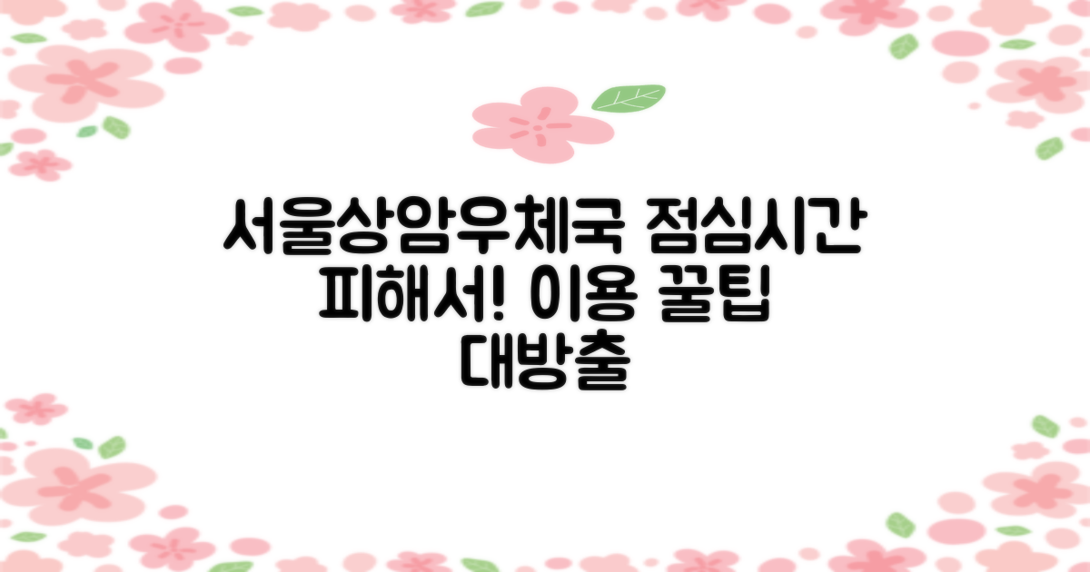 점심시간, 혹시 피해서 방문하시나요? 서울상암디지털우체국 이용 꿀팁!
