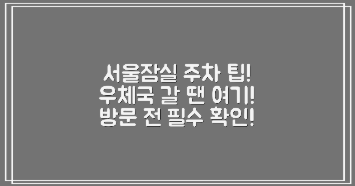 주차는 어디에 하죠? 서울잠실우성우편취급국 방문 전 필수 정보!